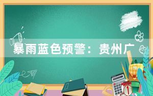 暴雨蓝色预警：贵州广西广东等地部分地区有暴雨或大暴雨
