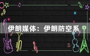 伊朗媒体：伊朗防空系统已在该国多个省份上空启动