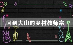 回到大山的乡村教师宗富春：我留下来 让更多孩子走出去