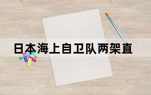 日本海上自卫队两架直升机坠毁致1死7失踪