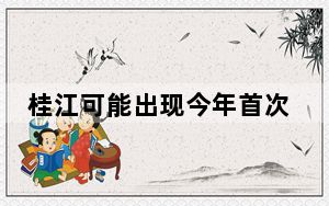 桂江可能出现今年首次编号洪水