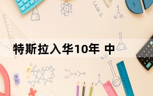 特斯拉入华10年 中国车主超170万