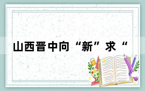 山西晋中向“新”求“质” 点燃高质量发展“新引擎”