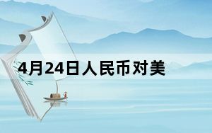 4月24日人民币对美元中间价报7.1048元 调升11个基点