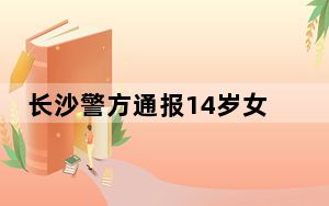 长沙警方通报14岁女生被同学殴打：将嫌疑人传唤到案