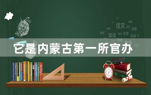 它是内蒙古第一所官办新式学堂，见证了各民族交往交流交融