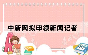 中新网拟申领新闻记者证人员名单公示