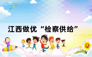 江西做优“检察供给” 护航民营经济高质量发展