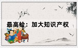最高检：加大知识产权司法保护力度