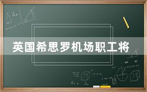 英国希思罗机场职工将在5月初举行罢工