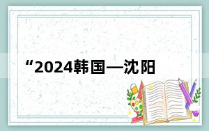 “2024韩国—沈阳活动周”在韩国首尔开幕
