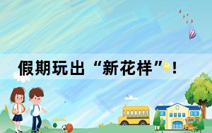 假期玩出“新花样”！“五一”文旅市场蓄势待发