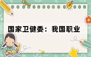 国家卫健委：我国职业病危害行业集中趋势明显