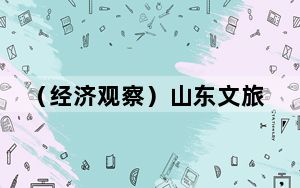（经济观察）山东文旅迸发热力与活力，如何进阶高质量？