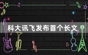科大讯飞发布首个长文本、长图文、长语音的大模型