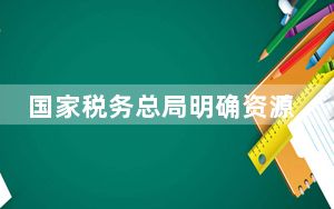 国家税务总局明确资源回收企业“反向开票”实施办法