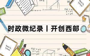 时政微纪录丨开创西部大开发新格局