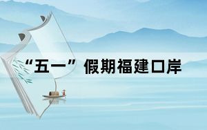 “五一”假期福建口岸出入境客流预计近12万人次