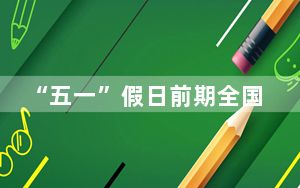 “五一”假日前期全国大部地区天气以晴好为主
