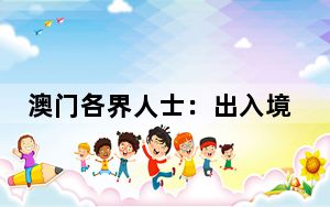 澳门各界人士：出入境管理政策措施将助力澳门更好融入国家发展大局