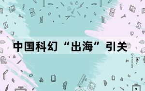 中国科幻“出海”引关注