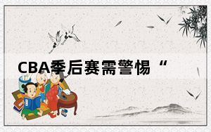 CBA季后赛需警惕“脏坏动作”