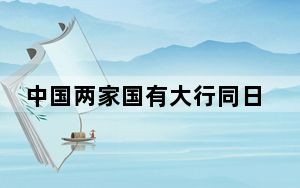 中国两家国有大行同日迎人事变动