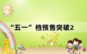 “五一”档预售突破2亿 电影市场迎来消费热潮