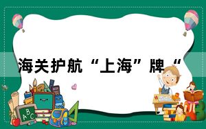 海关护航“上海”牌“海鸥”牌老字号手表首次出海