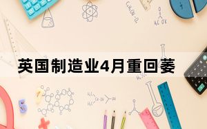 英国制造业4月重回萎缩态势