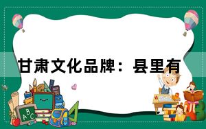 甘肃文化品牌：县里有支“文艺轻骑兵” 让群众精神文化富起来
