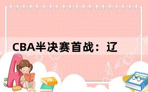 CBA半决赛首战：辽宁胜广东