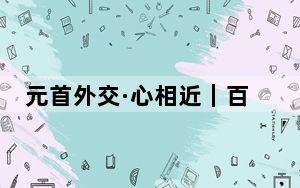 元首外交·心相近｜百年钢厂，又是春好时