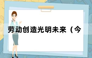 劳动创造光明未来（今日谈）