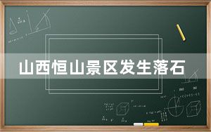 山西恒山景区发生落石事件 造成1死5伤