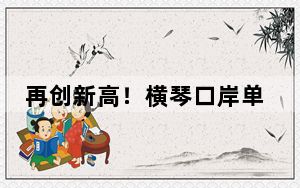 再创新高！横琴口岸单日客流超8.52万人次 同比增长53.8%