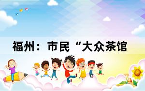 福州：市民“大众茶馆”尽享假日美好时光