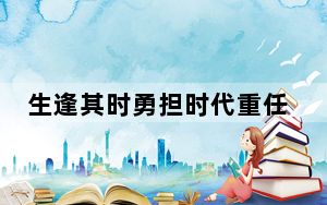 生逢其时勇担时代重任