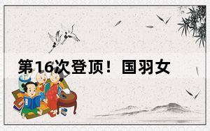 第16次登顶！国羽女队夺回尤伯杯