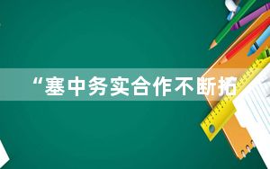 “塞中务实合作不断拓展”