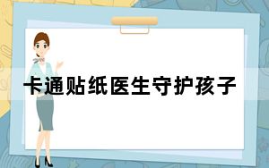 卡通贴纸医生守护孩子“卡通梦”：总有幸福相伴
