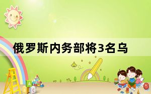 俄罗斯内务部将3名乌克兰前政要列入通缉名单