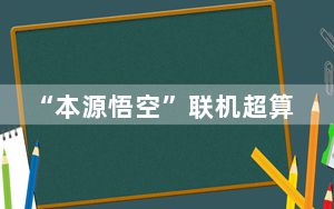 “本源悟空”联机超算中心 中国“四算合一”体系建成