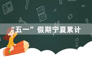 “五一”假期宁夏累计接待国内游客561.58万人次