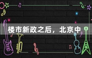 楼市新政之后，北京中介“紧急取消了假期”