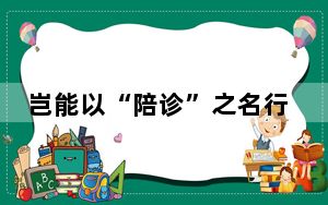 岂能以“陪诊”之名行黄牛之实