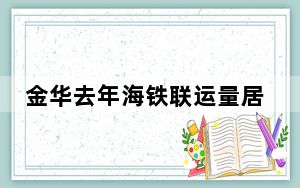 金华去年海铁联运量居浙江各地区首位