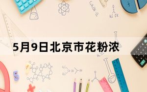 5月9日北京市花粉浓度预计以5级为主，处于很高级别