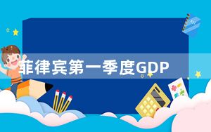 菲律宾第一季度GDP同比增长5.7% 未达政府预期