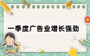 一季度广告业增长强劲 市场信心持续回升